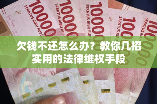 济南欠钱不还怎么办？教你几招实用的法律维权手段