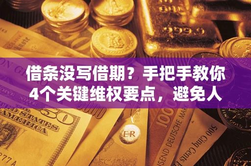 济南借条没写借期？手把手教你4个关键维权要点，避免人财两空