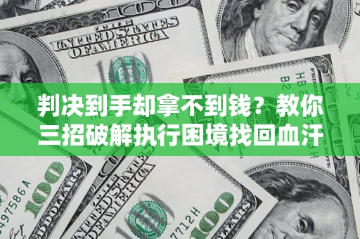 济南判决到手却拿不到钱？教你三招破解执行困境找回血汗钱