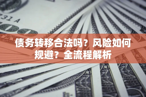 济南债务转移合法吗？风险如何规避？全流程解析