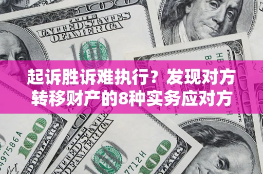 济南起诉胜诉难执行？发现对方转移财产的8种实务应对方案