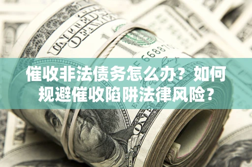 济南催收非法债务怎么办？如何规避催收陷阱法律风险？