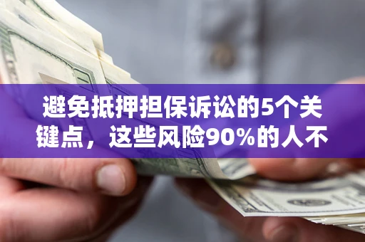 济南避免抵押担保诉讼的5个关键点，这些风险90%的人不知道！