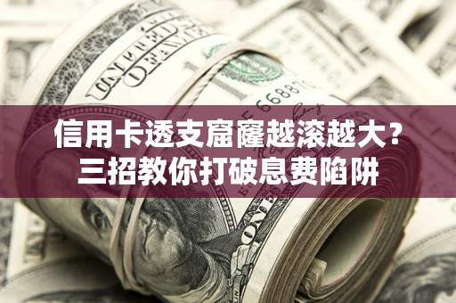 济南信用卡透支窟窿越滚越大？三招教你打破息费陷阱