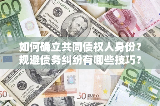济南如何确立共同债权人身份？规避债务纠纷有哪些技巧？