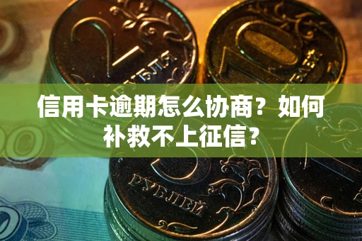 济南信用卡逾期怎么协商？如何补救不上征信？