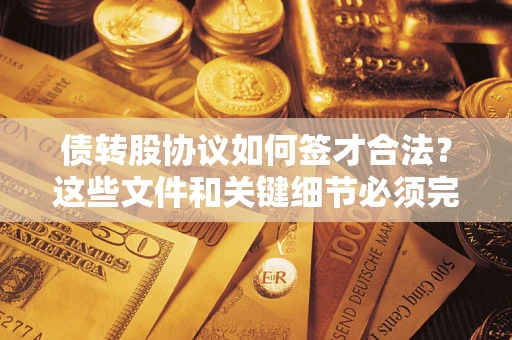 济南债转股协议如何签才合法？这些文件和关键细节必须完整