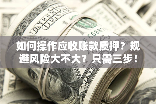 济南如何操作应收账款质押？规避风险大不大？只需三步！