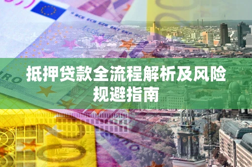 济南抵押贷款全流程解析及风险规避指南