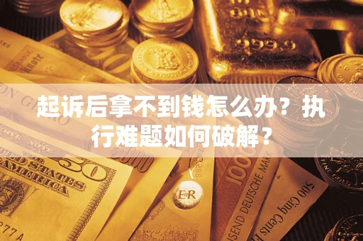 济南起诉后拿不到钱怎么办?执行难题如何破解? 济南起诉后拿不到钱怎么办?执行难题如何破解?
