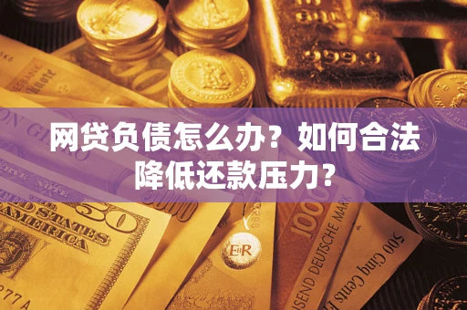 济南网贷负债怎么办？如何合法降低还款压力？