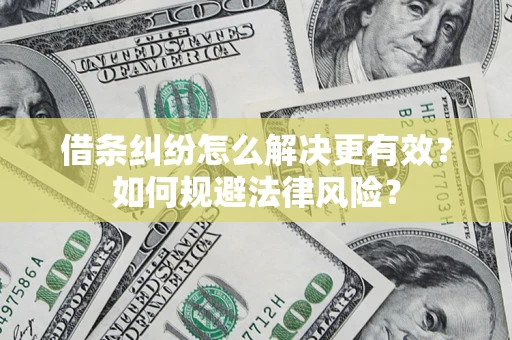 济南借条纠纷怎么解决更有效？如何规避法律风险？