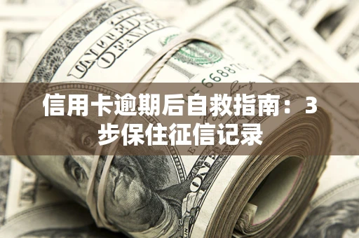 济南信用卡逾期后自救指南：3步保住征信记录