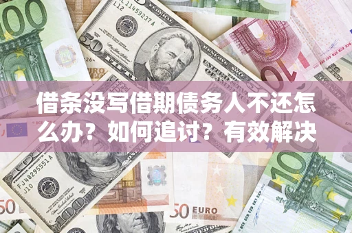 济南借条没写借期债务人不还怎么办？如何追讨？有效解决方案！
