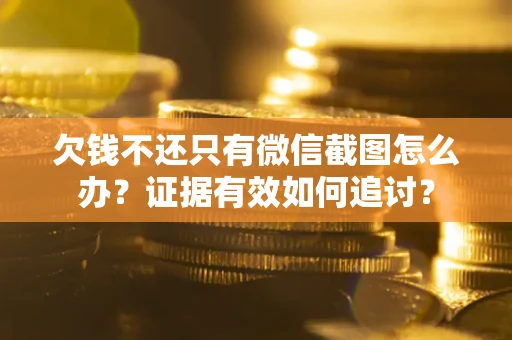 济南欠钱不还只有微信截图怎么办？证据有效如何追讨？