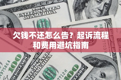济南欠钱不还怎么告?起诉流程和费用避坑指南 济南欠钱不还怎么告?起诉流程和费用避坑指南
