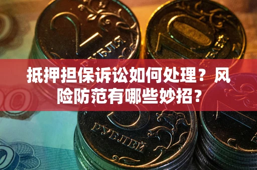 济南抵押担保诉讼如何处理？风险防范有哪些妙招？