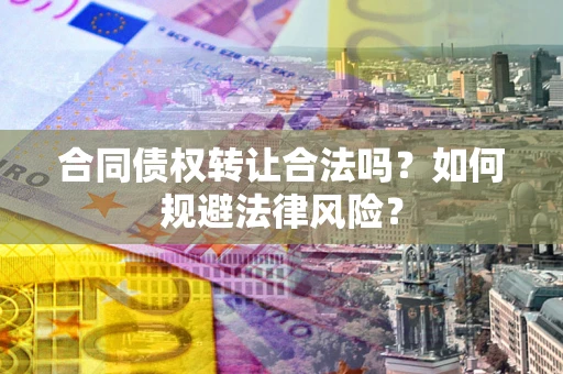济南合同债权转让合法吗？如何规避法律风险？