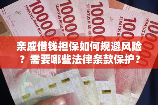 济南亲戚借钱担保如何规避风险？需要哪些法律条款保护？
