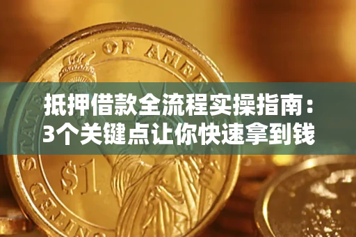 济南抵押借款全流程实操指南：3个关键点让你快速拿到钱