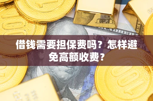 济南借钱需要担保费吗？怎样避免高额收费？