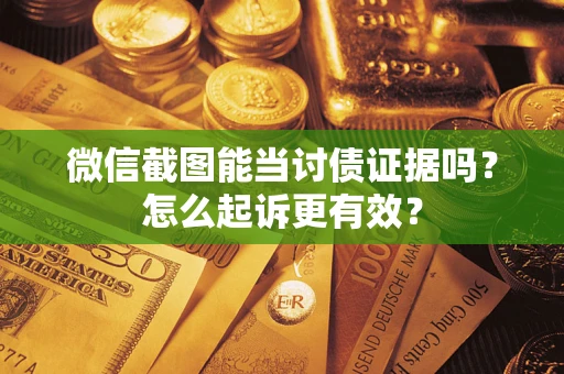 济南微信截图能当讨债证据吗？怎么起诉更有效？
