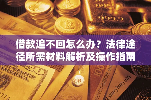 济南借款追不回怎么办?法律途径所需材料解析及操作指南 济南借款追不回怎么办?法律途径所需材料解析及操作指南