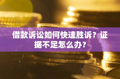 济南借款诉讼如何快速胜诉？证据不足怎么办？