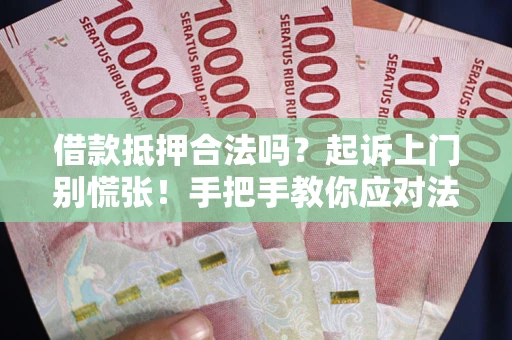 济南借款抵押合法吗？起诉上门别慌张！手把手教你应对法律程序