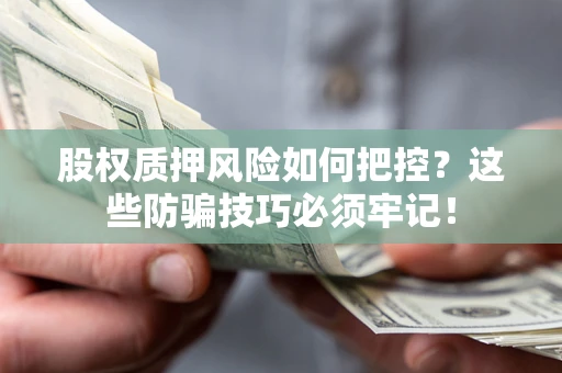 济南股权质押风险如何把控？这些防骗技巧必须牢记！