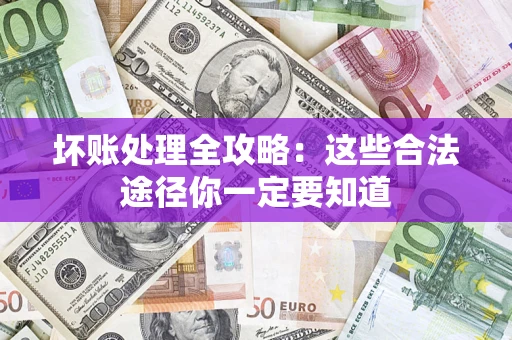 济南坏账处理全攻略：这些合法途径你一定要知道