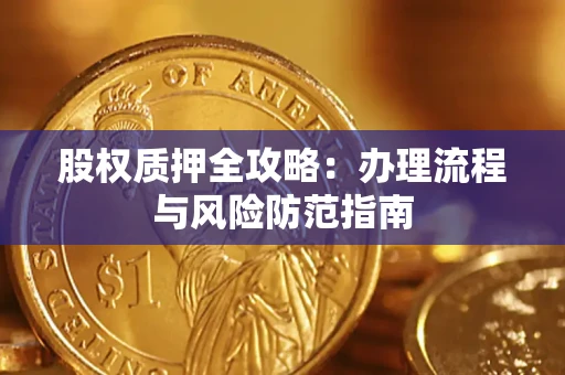 济南股权质押全攻略：办理流程与风险防范指南