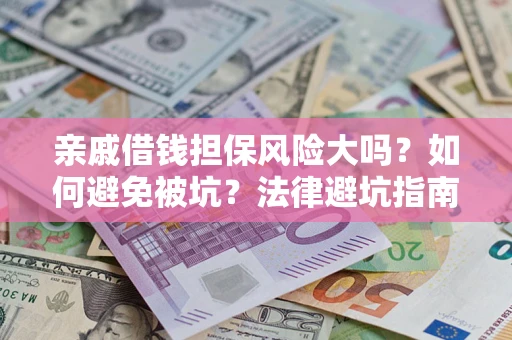 济南亲戚借钱担保风险大吗？如何避免被坑？法律避坑指南