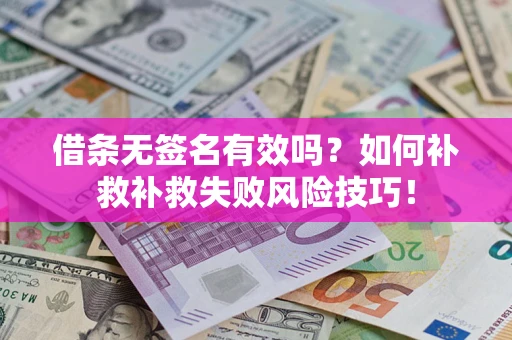 济南借条无签名有效吗？如何补救补救失败风险技巧！
