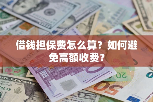 济南借钱担保费怎么算？如何避免高额收费？