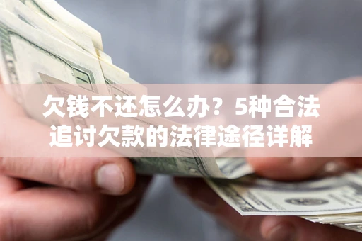 济南欠钱不还怎么办？5种合法追讨欠款的法律途径详解
