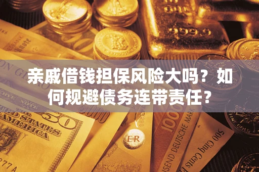 济南亲戚借钱担保风险大吗？如何规避债务连带责任？