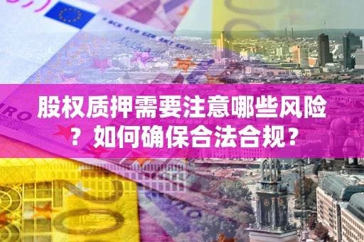 济南股权质押需要注意哪些风险？如何确保合法合规？