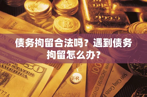 济南债务拘留合法吗？遇到债务拘留怎么办？
