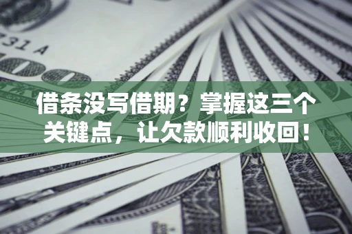 济南借条没写借期？掌握这三个关键点，让欠款顺利收回！