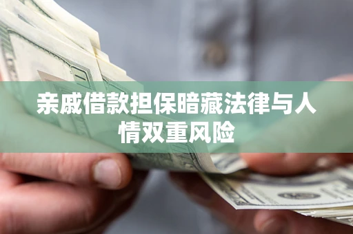 济南亲戚借款担保暗藏法律与人情双重风险