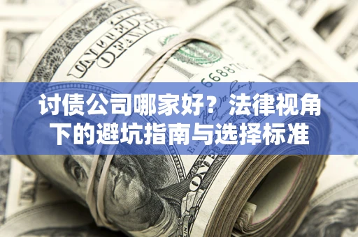 济南讨债公司哪家好？法律视角下的避坑指南与选择标准