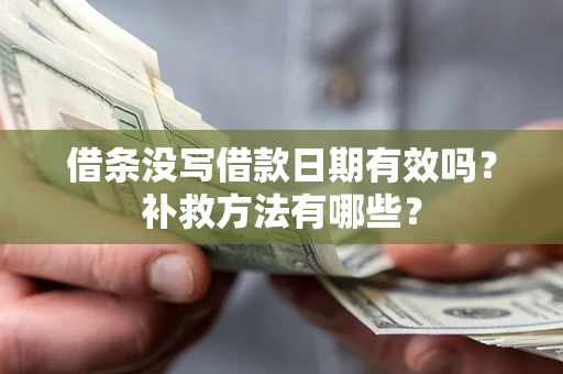 济南借条没写借款日期有效吗?补救方法有哪些? 济南借条没写借款日期有效吗?补救方法有哪些?