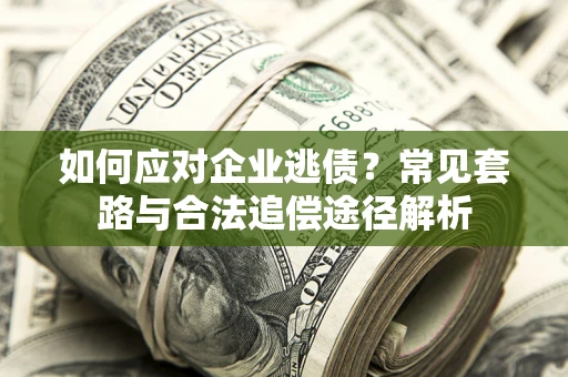 济南如何应对企业逃债？常见套路与合法追偿途径解析