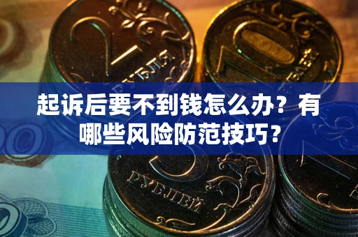 济南起诉后要不到钱怎么办?有哪些风险防范技巧? 济南起诉后要不到钱怎么办?有哪些风险防范技巧?