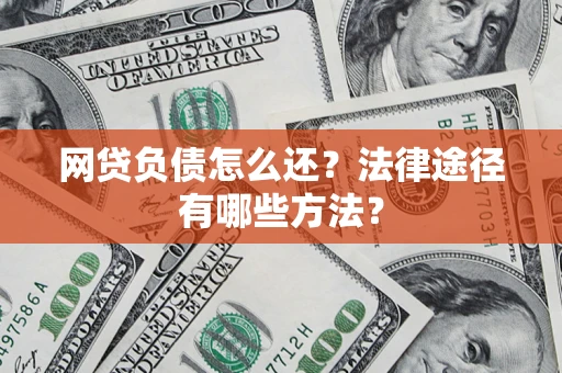 济南网贷负债怎么还？法律途径有哪些方法？