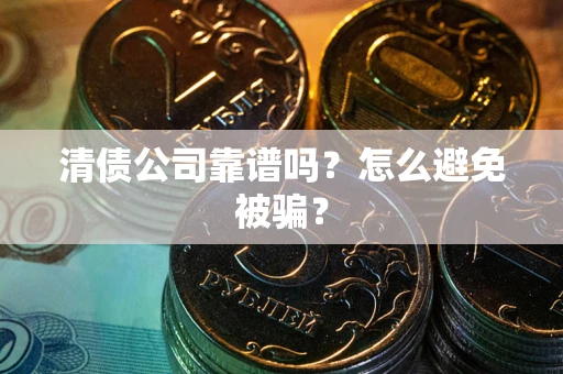 济南清债公司靠谱吗？怎么避免被骗？