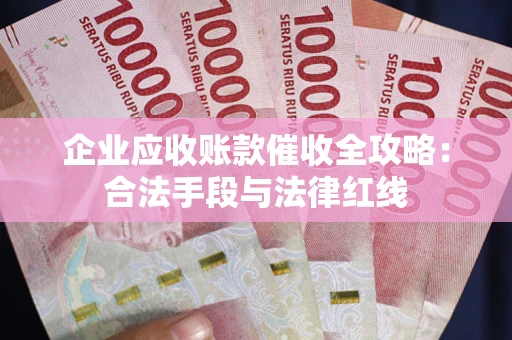 济南企业应收账款催收全攻略：合法手段与法律红线