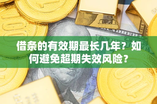 济南借条的有效期最长几年？如何避免超期失效风险？