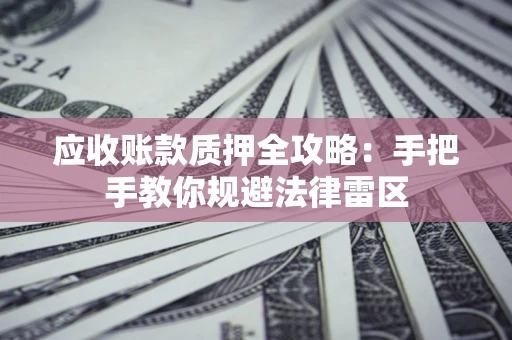 济南应收账款质押全攻略：手把手教你规避法律雷区
